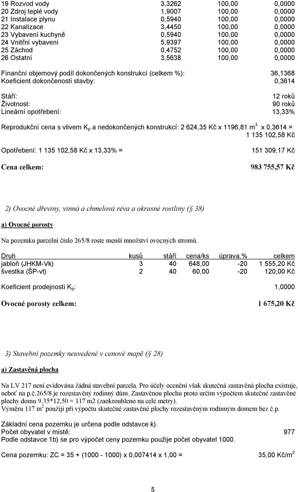 0,3614 Stáří: 12 roků Životnost: 90 roků Lineární opotřebení: 13,33% Reprodukční cena s vlivem K p a nedokončených konstrukcí: 2 624,35 Kč x 1196,81 m 3 x 0,3614 = 1 135 102,58 Kč Opotřebení: 1 135