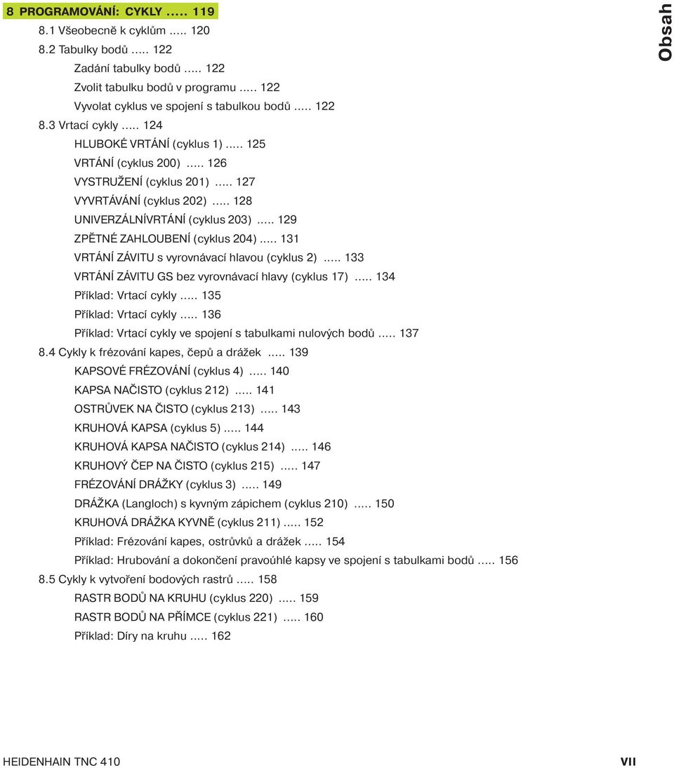 .. 129 ZPĚTNÉ ZAHLOUBENÍ (cyklus 204)... 131 VRTÁNÍ ZÁVITU s vyrovnávac hlavou (cyklus 2)... 133 VRTÁNÍ ZÁVITU GS bez vyrovnávac hlavy (cyklus 17)... 134 Př klad: Vrtac cykly.