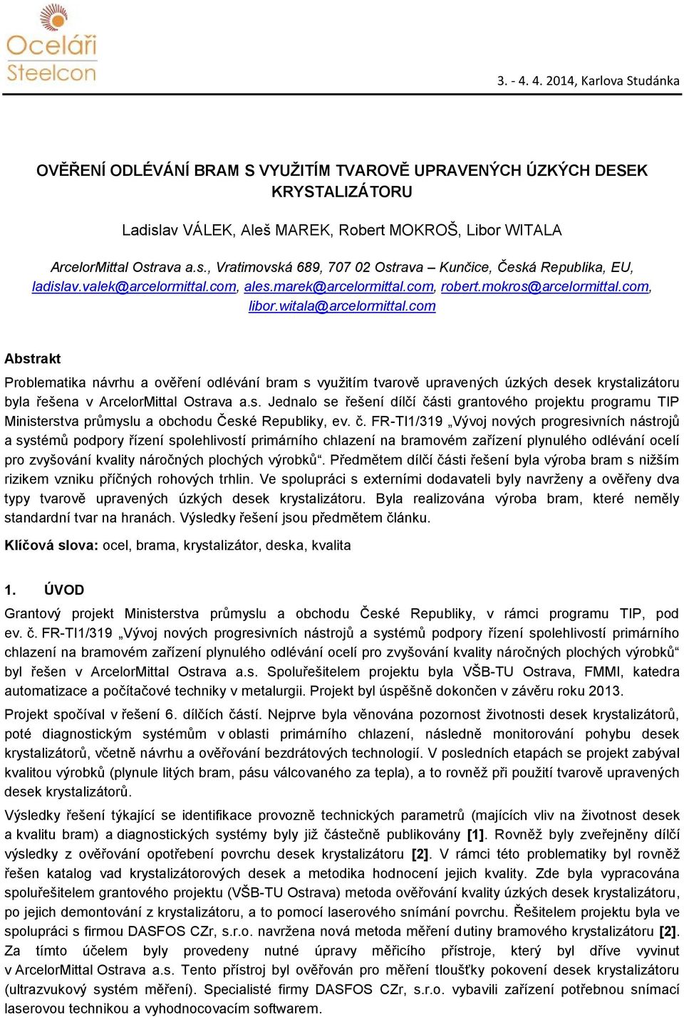 com Abstrakt Problematika návrhu a ověření odlévání bram s využitím tvarově upravených úzkých desek krystalizátoru byla řešena v ArcelorMittal Ostrava a.s. Jednalo se řešení dílčí části grantového projektu programu TIP Ministerstva průmyslu a obchodu České Republiky, ev.