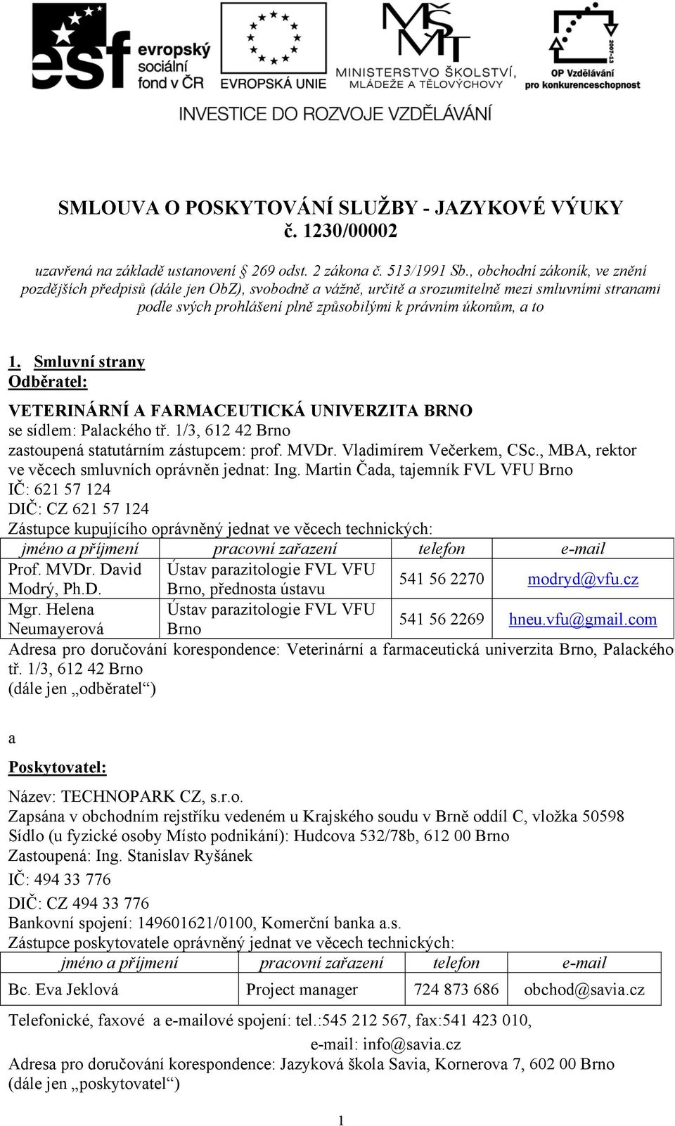 Smluvní strany Odběratel: VETERINÁRNÍ A FARMACEUTICKÁ UNIVERZITA BRNO se sídlem: Palackého tř. 1/3, 612 42 Brno zastoupená statutárním zástupcem: prof. MVDr. Vladimírem Večerkem, CSc.