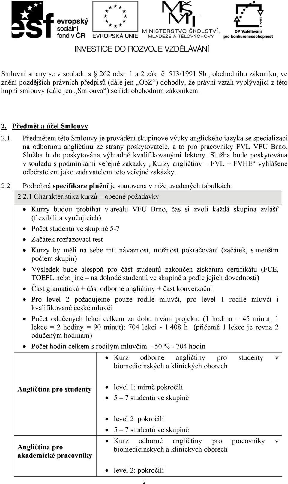 Předmět a účel Smlouvy 2.1. Předmětem této Smlouvy je provádění skupinové výuky anglického jazyka se specializací na odbornou angličtinu ze strany poskytovatele, a to pro pracovníky FVL VFU Brno.