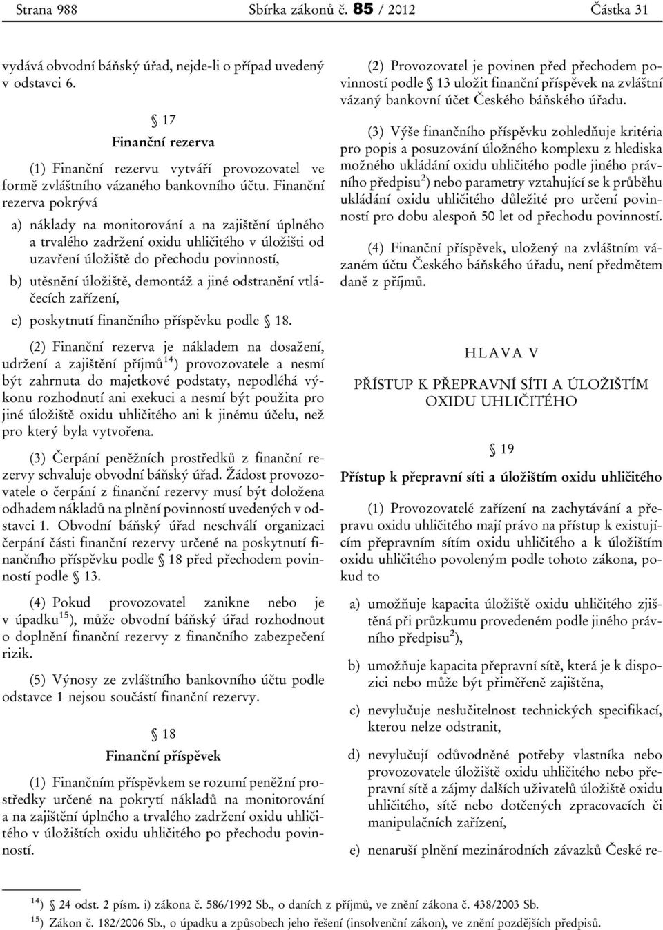 Finanční rezerva pokrývá a) náklady na monitorování a na zajištění úplného a trvalého zadržení oxidu uhličitého v úložišti od uzavření úložiště do přechodu povinností, b) utěsnění úložiště, demontáž