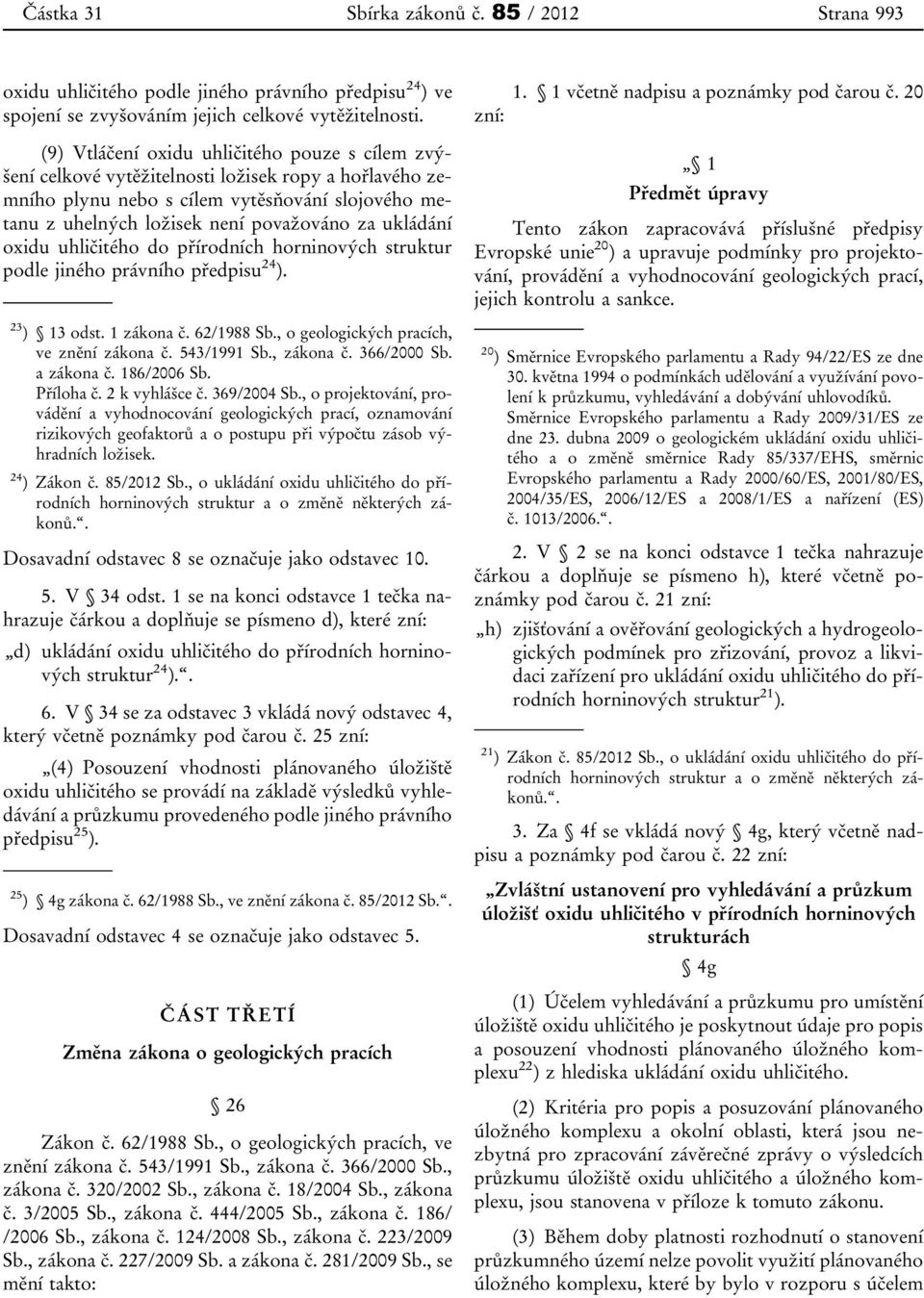 20 (9) Vtláčení oxidu uhličitého pouze s cílem zvýšení celkové vytěžitelnosti ložisek ropy a hořlavého zemního plynu nebo s cílem vytěsňování slojového metanu z uhelných ložisek není považováno za