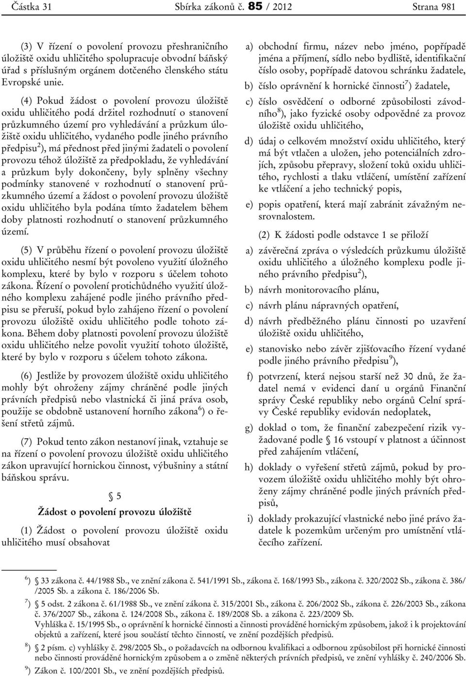 (4) Pokud žádost o povolení provozu úložiště oxidu uhličitého podá držitel rozhodnutí o stanovení průzkumného území pro vyhledávání a průzkum úložiště oxidu uhličitého, vydaného podle jiného právního