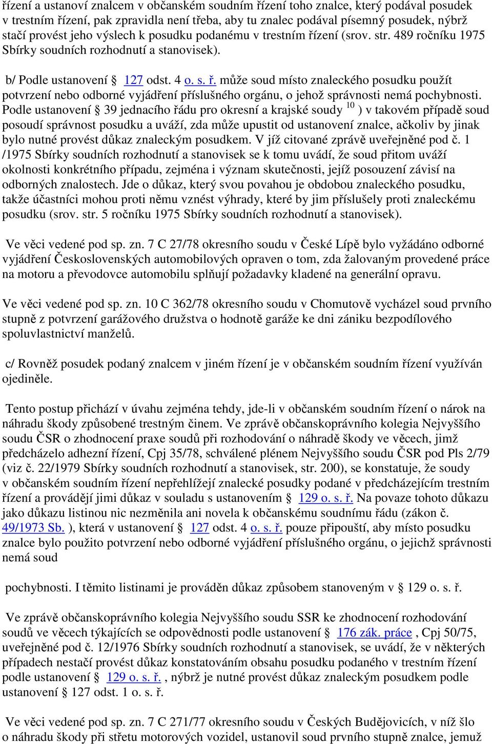 Podle ustanovení 39 jednacího řádu pro okresní a krajské soudy 10 ) v takovém případě soud posoudí správnost posudku a uváží, zda může upustit od ustanovení znalce, ačkoliv by jinak bylo nutné