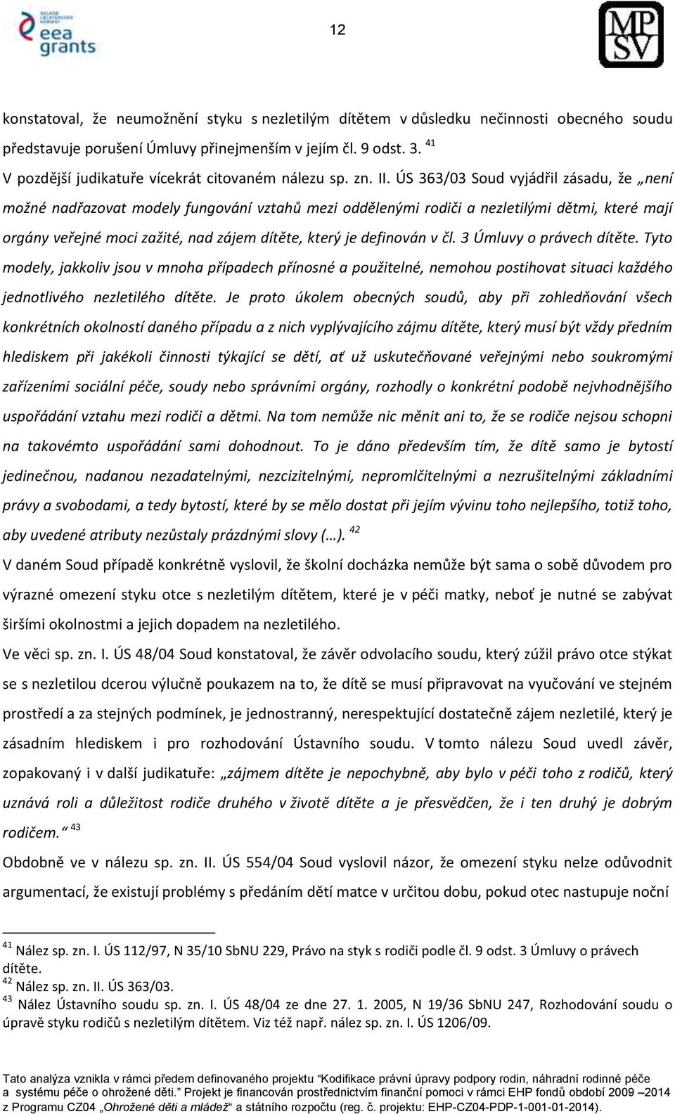 ÚS 363/03 Soud vyjádřil zásadu, že není možné nadřazovat modely fungování vztahů mezi oddělenými rodiči a nezletilými dětmi, které mají orgány veřejné moci zažité, nad zájem dítěte, který je