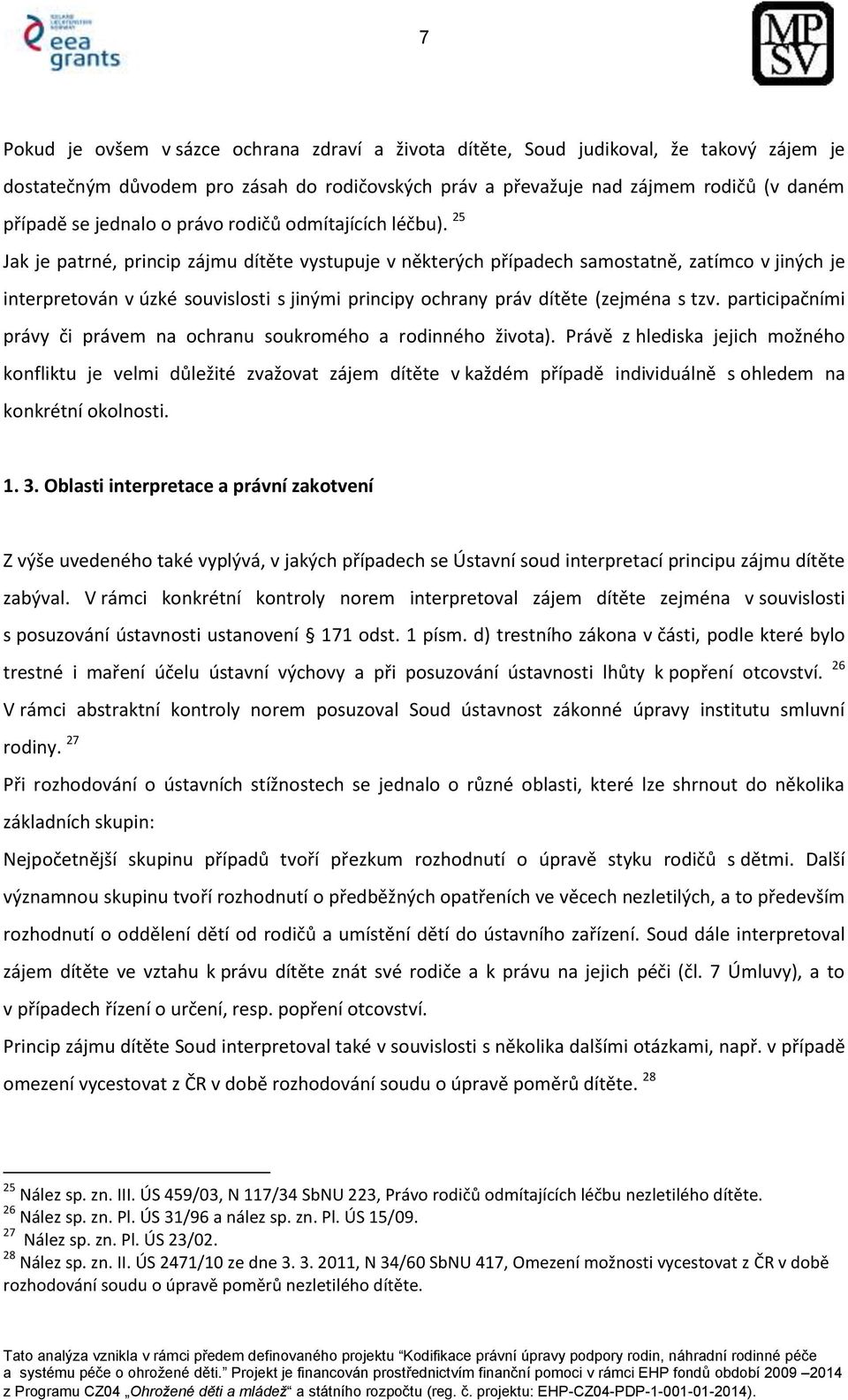 25 Jak je patrné, princip zájmu dítěte vystupuje v některých případech samostatně, zatímco v jiných je interpretován v úzké souvislosti s jinými principy ochrany práv dítěte (zejména s tzv.