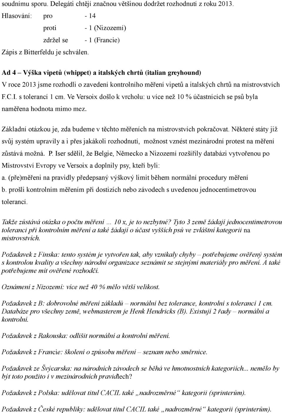 Ve Versoix došlo k vrcholu: u více než 10 % účastnících se psů byla naměřena hodnota mimo mez. Základní otázkou je, zda budeme v těchto měřeních na mistrovstvích pokračovat.