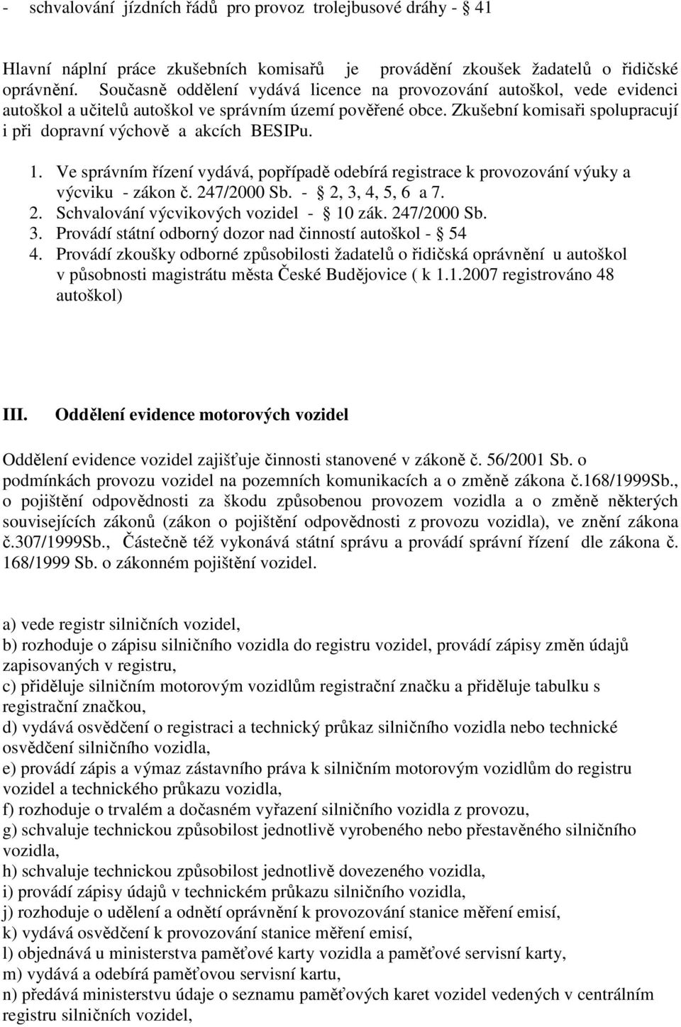 Zkušební komisaři spolupracují i při dopravní výchově a akcích BESIPu. 1. Ve správním řízení vydává, popřípadě odebírá registrace k provozování výuky a výcviku - zákon č. 247/2000 Sb.