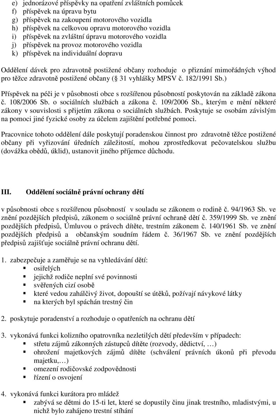 pro těžce zdravotně postižené občany ( 31 vyhlášky MPSV č. 182/1991 Sb.) Příspěvek na péči je v působnosti obce s rozšířenou působností poskytován na základě zákona č. 108/2006 Sb.