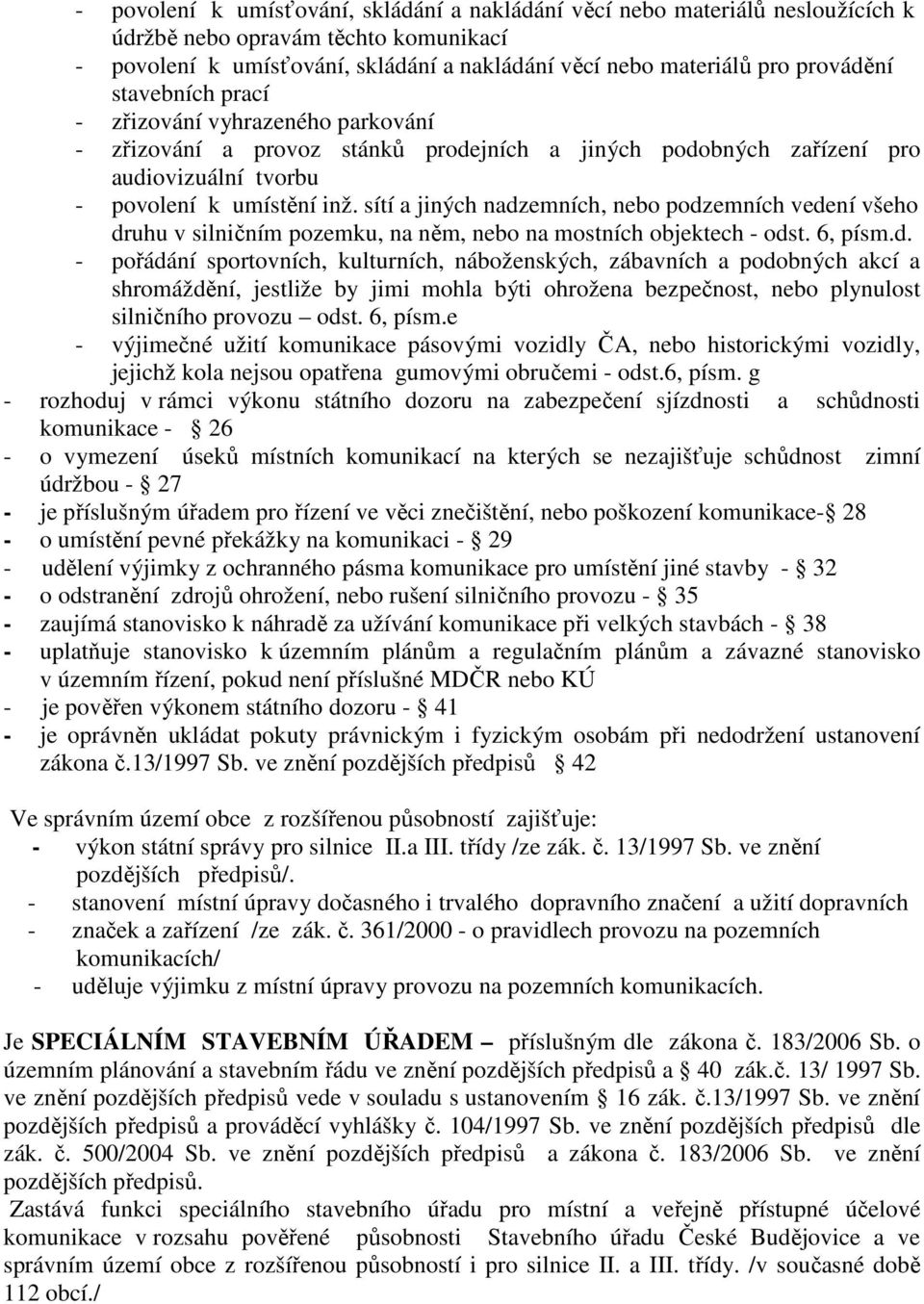 sítí a jiných nadzemních, nebo podzemních vedení všeho druhu v silničním pozemku, na něm, nebo na mostních objektech - odst. 6, písm.d. - pořádání sportovních, kulturních, náboženských, zábavních a podobných akcí a shromáždění, jestliže by jimi mohla býti ohrožena bezpečnost, nebo plynulost silničního provozu odst.