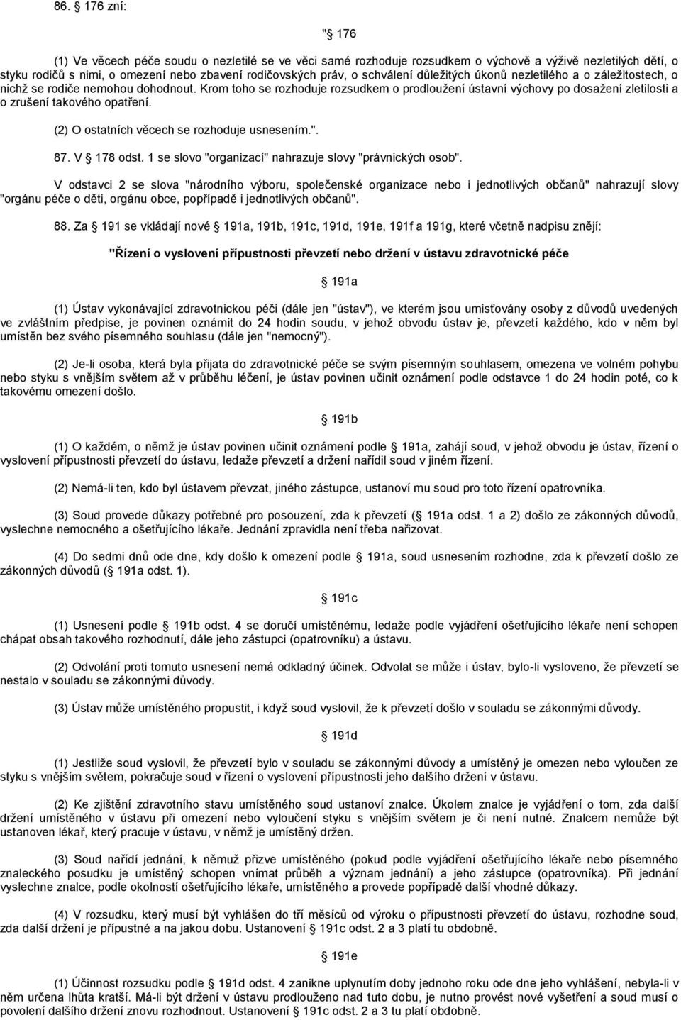 Krom toho se rozhoduje rozsudkem o prodloužení ústavní výchovy po dosažení zletilosti a o zrušení takového opatření. (2) O ostatních věcech se rozhoduje usnesením.". 87. V 178 odst.