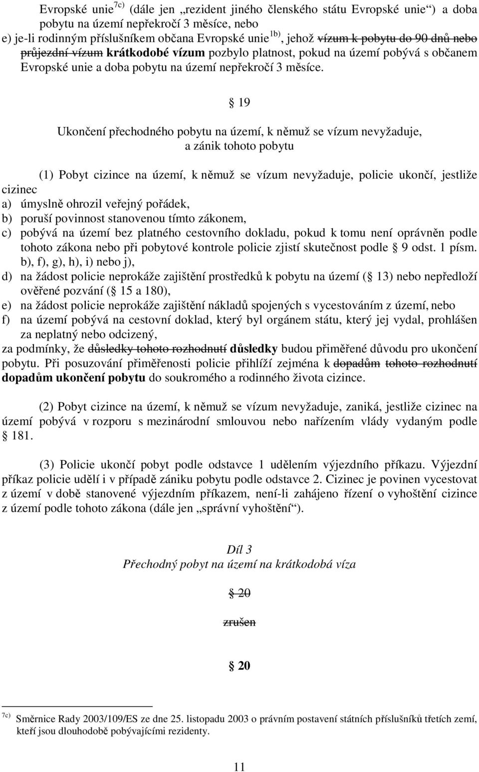 19 Ukončení přechodného pobytu na území, k němuž se vízum nevyžaduje, a zánik tohoto pobytu (1) Pobyt cizince na území, k němuž se vízum nevyžaduje, policie ukončí, jestliže cizinec a) úmyslně