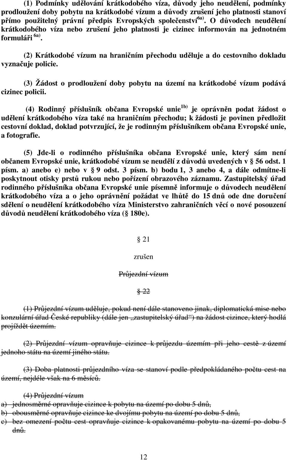 (2) Krátkodobé vízum na hraničním přechodu uděluje a do cestovního dokladu vyznačuje policie. (3) Žádost o prodloužení doby pobytu na území na krátkodobé vízum podává cizinec policii.