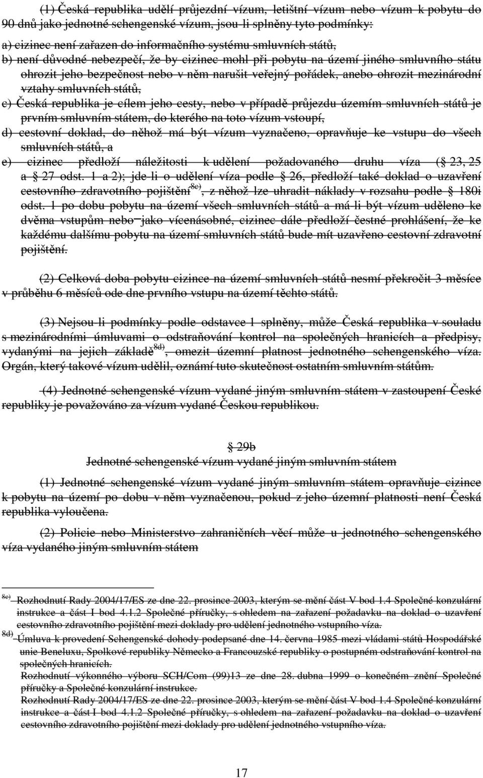 smluvních států, c) Česká republika je cílem jeho cesty, nebo v případě průjezdu územím smluvních států je prvním smluvním státem, do kterého na toto vízum vstoupí, d) cestovní doklad, do něhož má