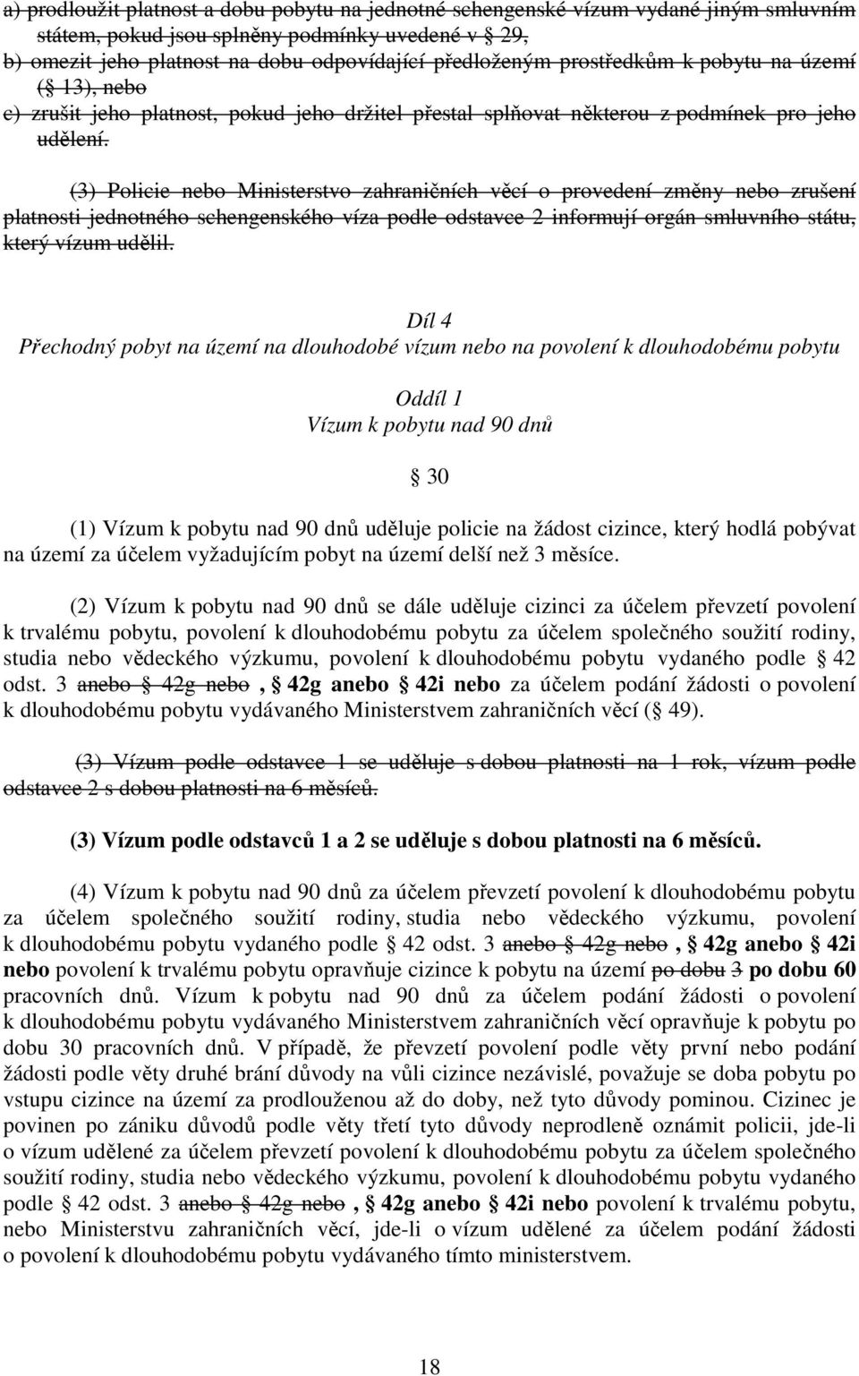 (3) Policie nebo Ministerstvo zahraničních věcí o provedení změny nebo zrušení platnosti jednotného schengenského víza podle odstavce 2 informují orgán smluvního státu, který vízum udělil.