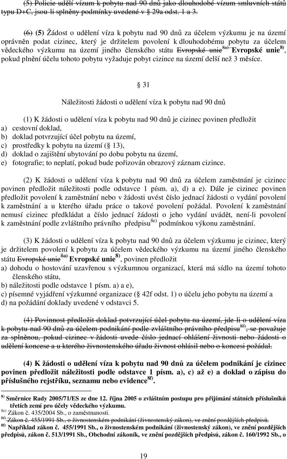 členského státu Evropské unie 8a) Evropské unie 8), pokud plnění účelu tohoto pobytu vyžaduje pobyt cizince na území delší než 3 měsíce.