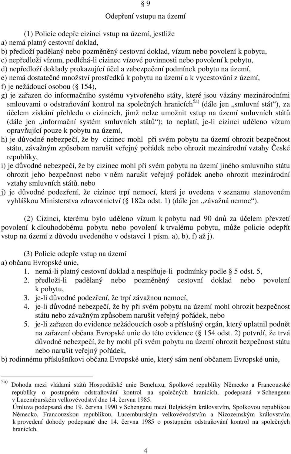 pobytu na území a k vycestování z území, f) je nežádoucí osobou ( 154), g) je zařazen do informačního systému vytvořeného státy, které jsou vázány mezinárodními smlouvami o odstraňování kontrol na