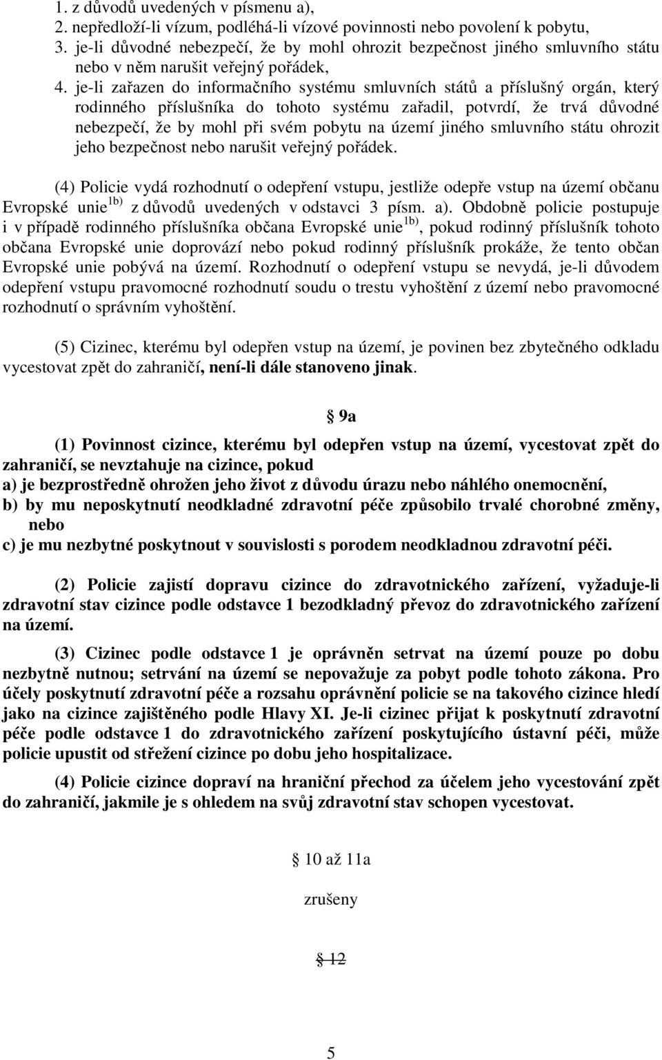 je-li zařazen do informačního systému smluvních států a příslušný orgán, který rodinného příslušníka do tohoto systému zařadil, potvrdí, že trvá důvodné nebezpečí, že by mohl při svém pobytu na území