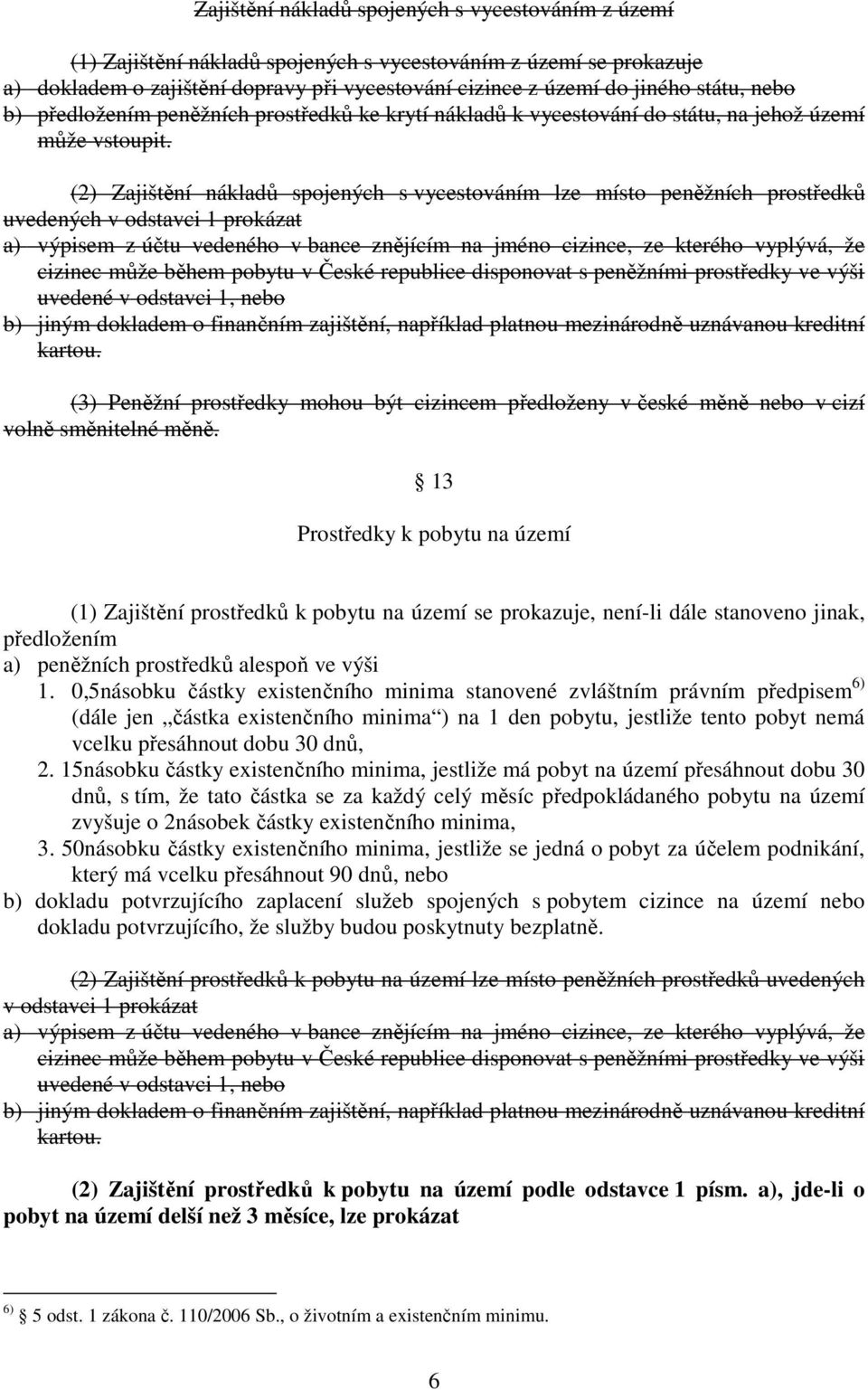 (2) Zajištění nákladů spojených s vycestováním lze místo peněžních prostředků uvedených v odstavci 1 prokázat a) výpisem z účtu vedeného v bance znějícím na jméno cizince, ze kterého vyplývá, že