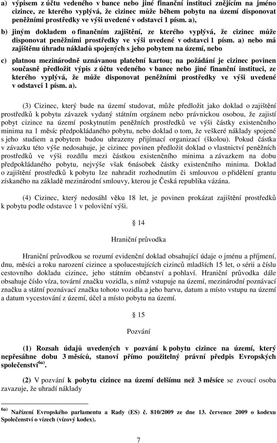 a) nebo má zajištěnu úhradu nákladů spojených s jeho pobytem na území, nebo c) platnou mezinárodně uznávanou platební kartou; na požádání je cizinec povinen současně předložit výpis z účtu vedeného v