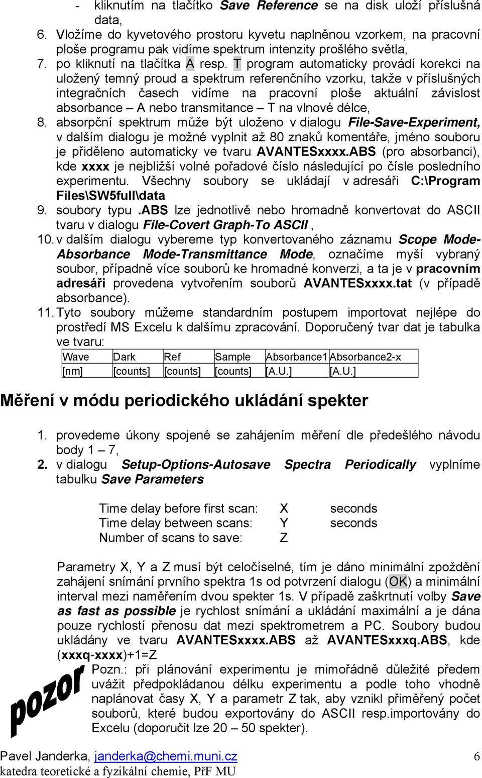 aktuální závislost absorbance A nebo transmitance T na vlnové délce, 8 absorpční spektrum může být uloženo v dialogu File-Save-Experiment, v dalším dialogu je možné vyplnit až 80 znaků komentáře,