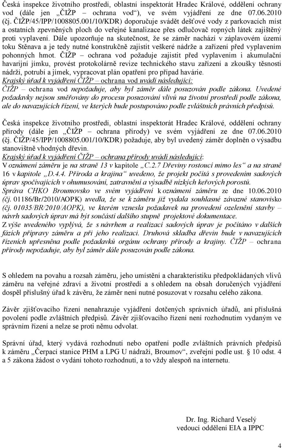 Dále upozorňuje na skutečnost, ţe se záměr nachází v záplavovém území toku Stěnava a je tedy nutné konstrukčně zajistit veškeré nádrţe a zařízení před vyplavením pohonných hmot.