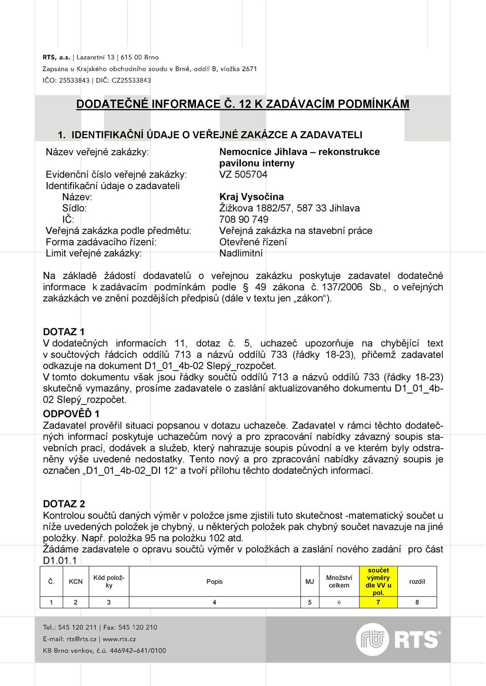 Název: Kraj Vysočina Sídlo: Žižkova 1882/57, 587 33 Jihlava IČ: 708 90 749 Veřejná zakázka podle předmětu: Veřejná zakázka na stavební práce Forma zadávacího řízení: Otevřené řízení Limit veřejné