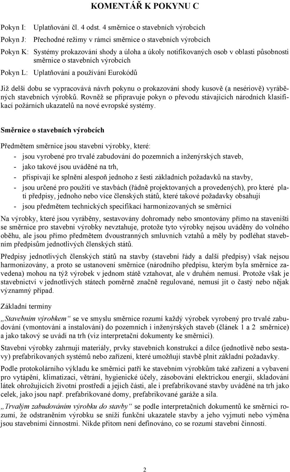 směrnice o stavebních výrobcích Pokyn L: Uplatňování a používání Eurokódů Již delší dobu se vypracovává návrh pokynu o prokazování shody kusově (a nesériově) vyráběných stavebních výrobků.