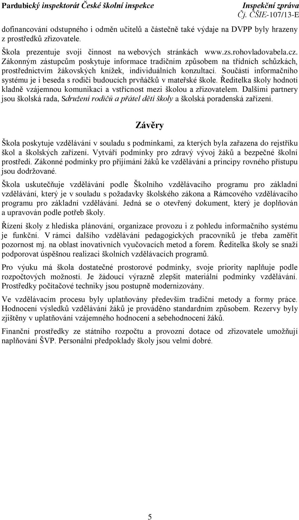 Součástí informačního systému je i beseda s rodiči budoucích prvňáčků v mateřské škole. Ředitelka školy hodnotí kladně vzájemnou komunikaci a vstřícnost mezi školou a zřizovatelem.