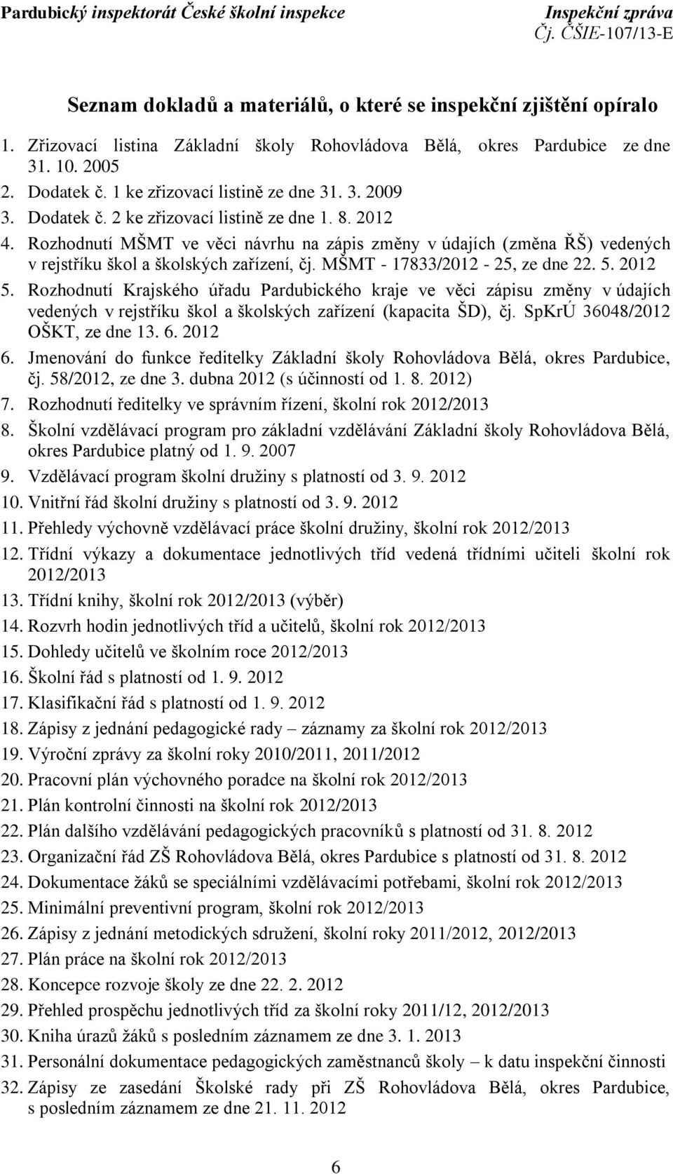 Rozhodnutí MŠMT ve věci návrhu na zápis změny v údajích (změna ŘŠ) vedených v rejstříku škol a školských zařízení, čj. MŠMT - 17833/2012-25, ze dne 22. 5. 2012 5.