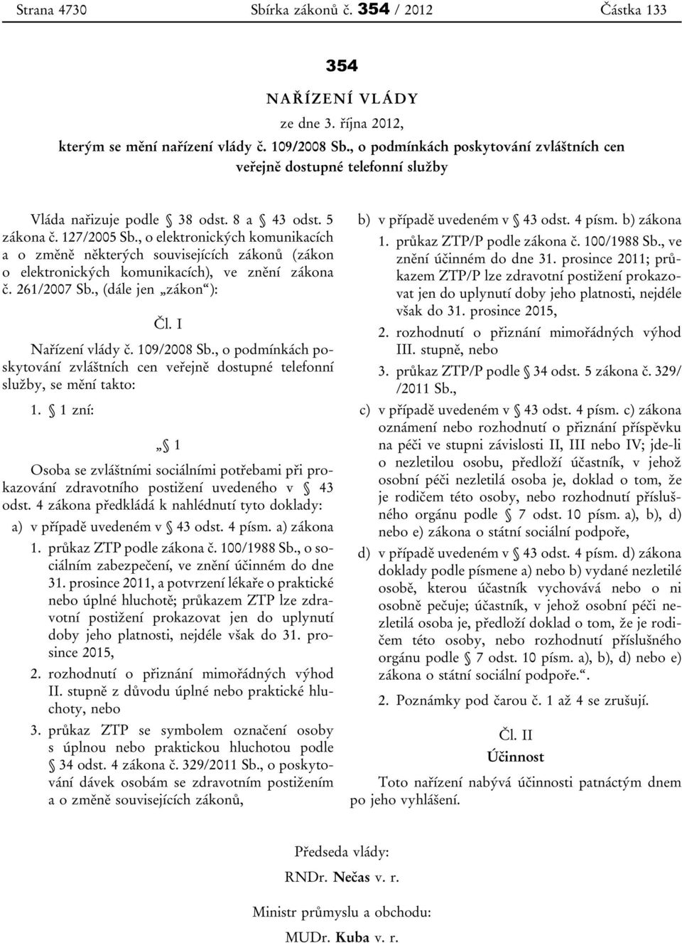 , o elektronických komunikacích a o změně některých souvisejících zákonů (zákon o elektronických komunikacích), ve znění zákona č. 261/2007 Sb., (dále jen zákon ): Čl. I Nařízení vlády č. 109/2008 Sb.