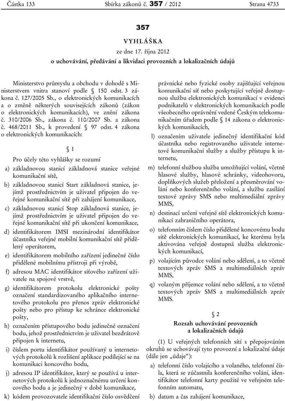 , o elektronických komunikacích a o změně některých souvisejících zákonů (zákon o elektronických komunikacích), ve znění zákona č. 310/2006 Sb., zákona č. 110/2007 Sb. a zákona č. 468/2011 Sb.