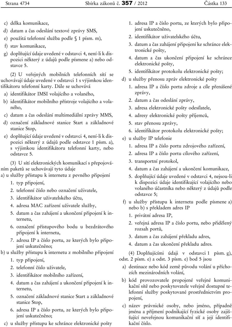 (2) U veřejných mobilních telefonních sítí se uchovávají údaje uvedené v odstavci 1 s výjimkou identifikátoru telefonní karty.