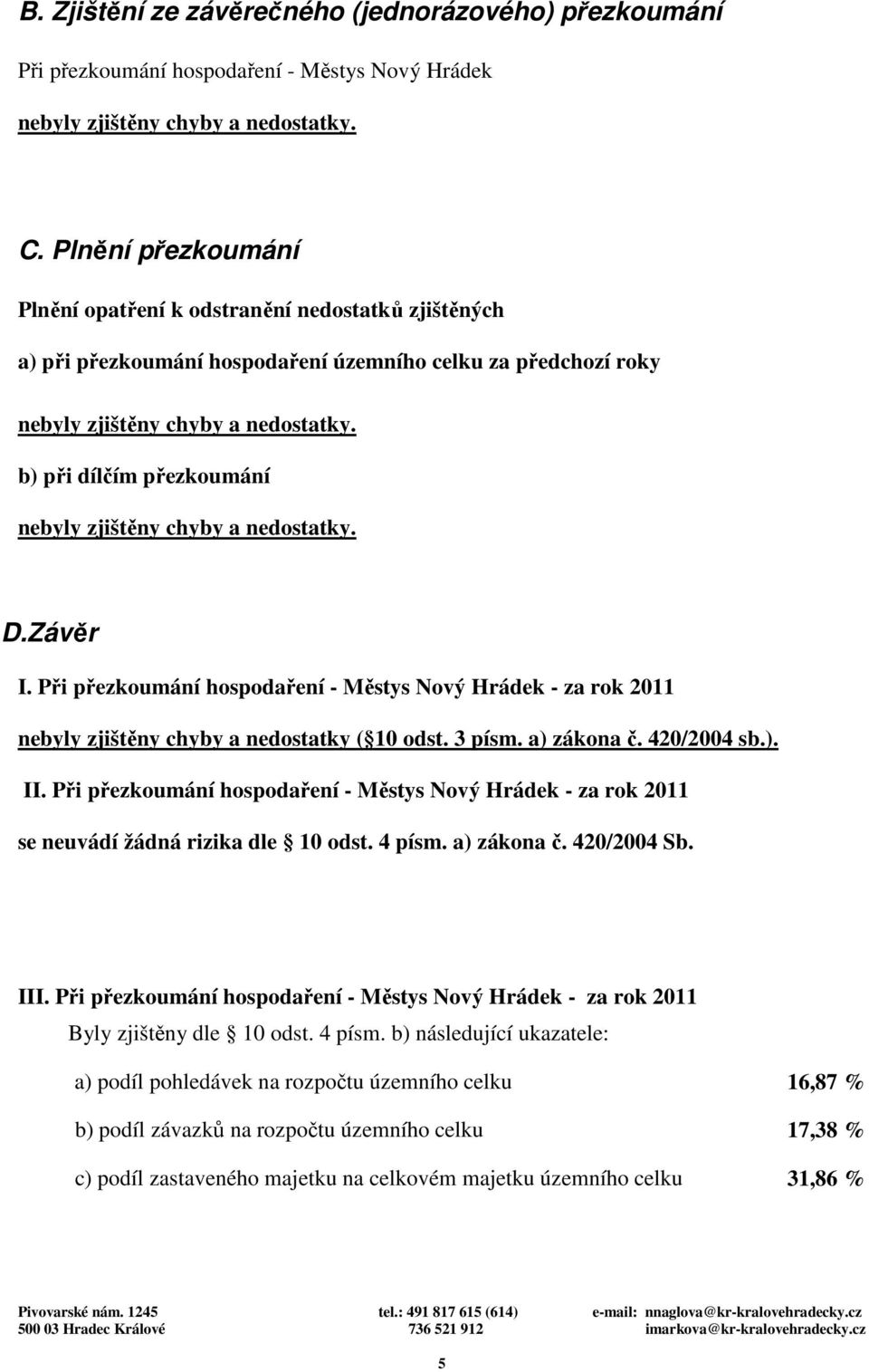 b) při dílčím přezkoumání nebyly zjištěny chyby a nedostatky. D.Závěr I. Při přezkoumání hospodaření - Městys Nový Hrádek - za rok 2011 nebyly zjištěny chyby a nedostatky ( 10 odst. 3 písm.