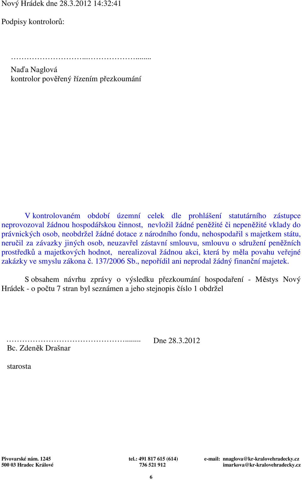 nepeněžité vklady do právnických osob, neobdržel žádné dotace z národního fondu, nehospodařil s majetkem státu, neručil za závazky jiných osob, neuzavřel zástavní smlouvu, smlouvu o sdružení