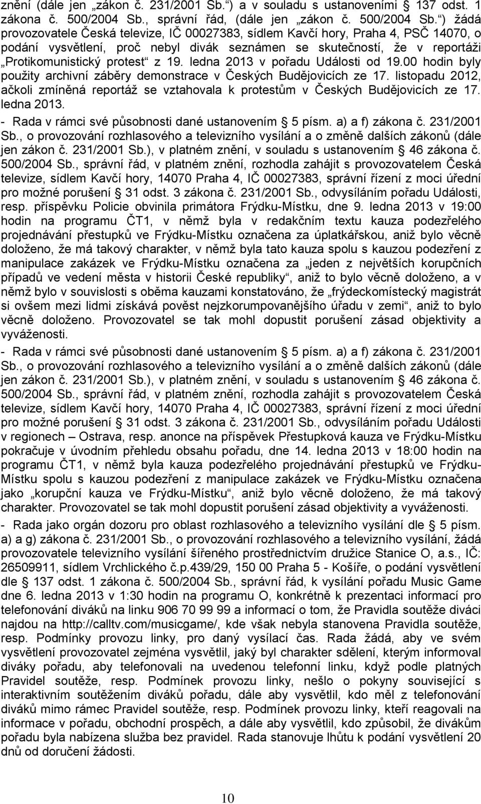 ) ţádá provozovatele Česká televize, IČ 00027383, sídlem Kavčí hory, Praha 4, PSČ 14070, o podání vysvětlení, proč nebyl divák seznámen se skutečností, ţe v reportáţi Protikomunistický protest z 19.