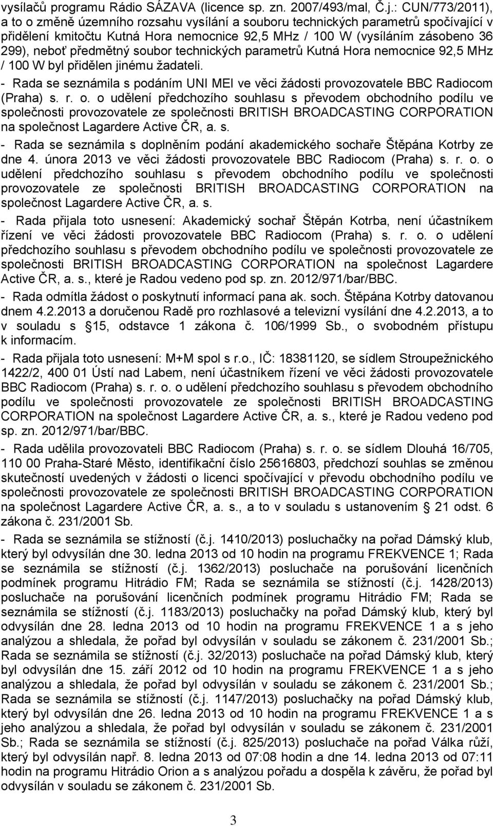 předmětný soubor technických parametrů Kutná Hora nemocnice 92,5 MHz / 100 W byl přidělen jinému ţadateli. - Rada se seznámila s podáním UNI MEI ve věci ţádosti provozovatele BBC Radiocom (Praha) s.