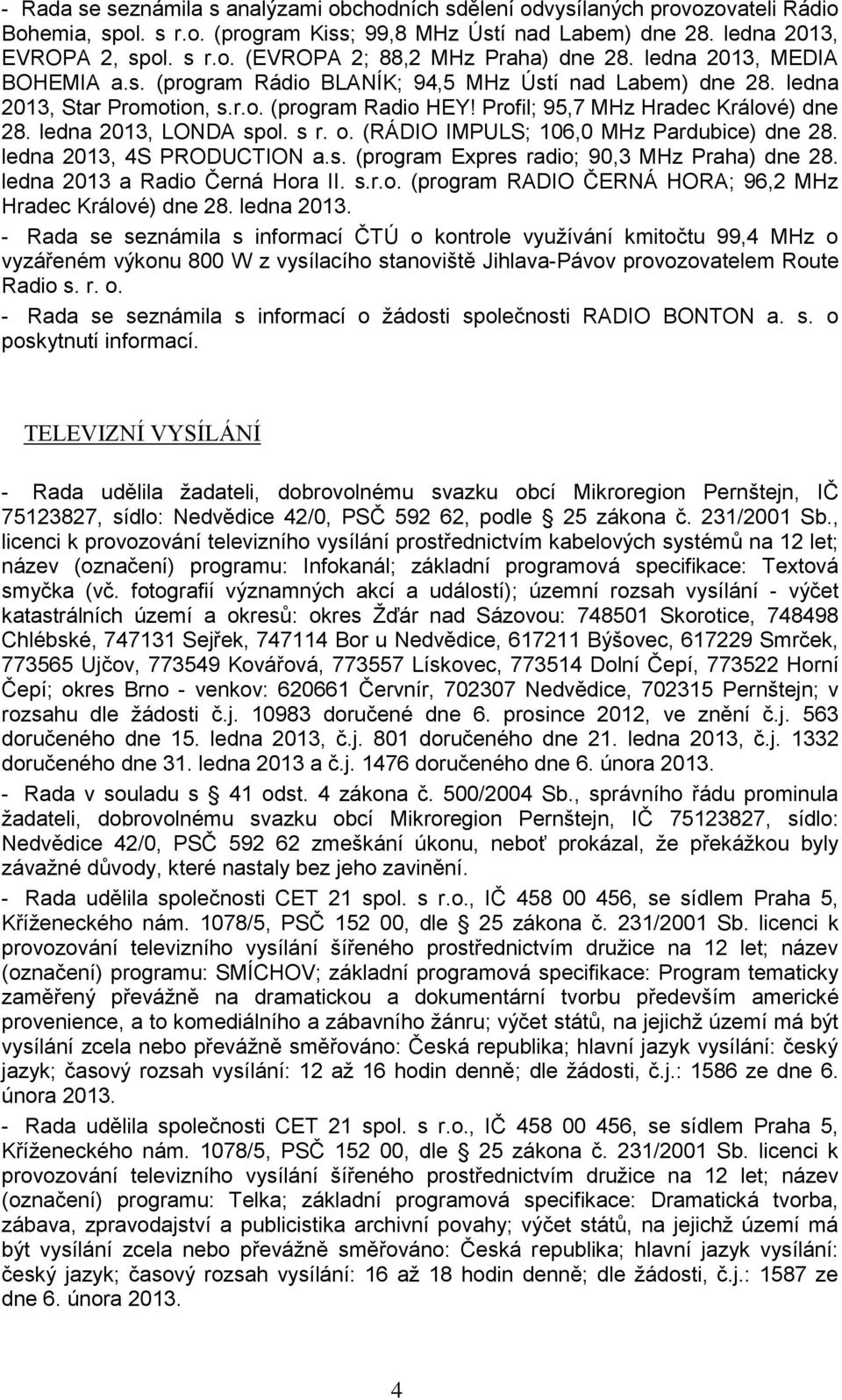 ledna 2013, LONDA spol. s r. o. (RÁDIO IMPULS; 106,0 MHz Pardubice) dne 28. ledna 2013, 4S PRODUCTION a.s. (program Expres radio; 90,3 MHz Praha) dne 28. ledna 2013 a Radio Černá Hora II. s.r.o. (program RADIO ČERNÁ HORA; 96,2 MHz Hradec Králové) dne 28.