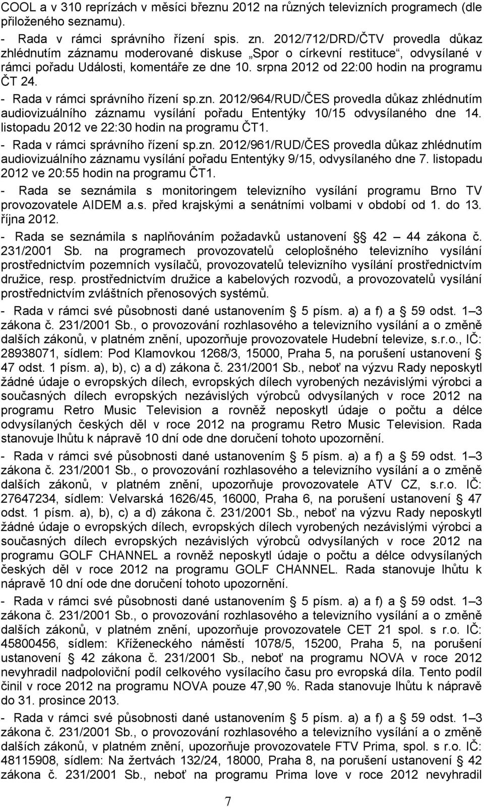 - Rada v rámci správního řízení sp.zn. 2012/964/RUD/ČES provedla důkaz zhlédnutím audiovizuálního záznamu vysílání pořadu Ententýky 10/15 odvysílaného dne 14.