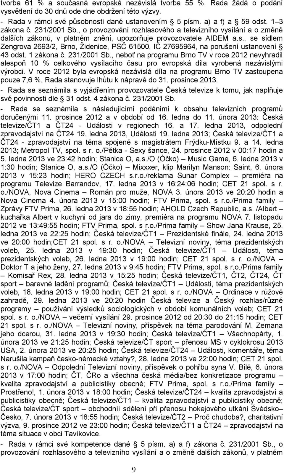 V roce 2012 byla evropská nezávislá díla na programu Brno TV zastoupena pouze 7,6 %. Rada stanovuje lhůtu k nápravě do 31. prosince 2013.