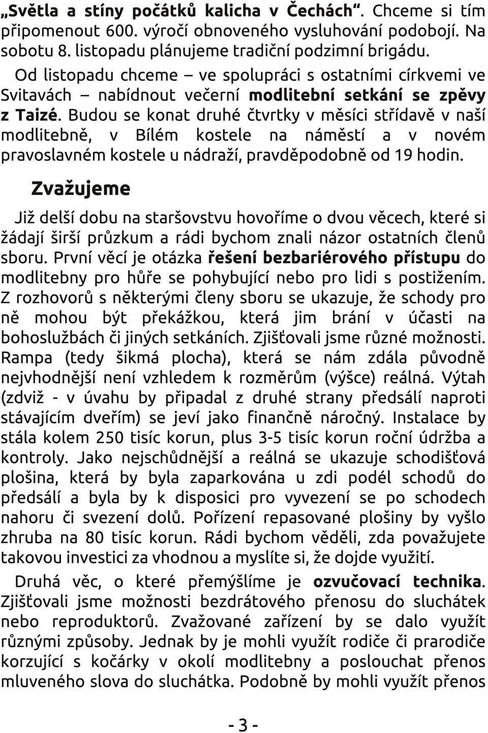 Budou se konat druhé čtvrtky v měsíci střídavě v naší modlitebně, v Bílém kostele na náměstí a v novém pravoslavném kostele u nádraží, pravděpodobně od 1 9 hodin.