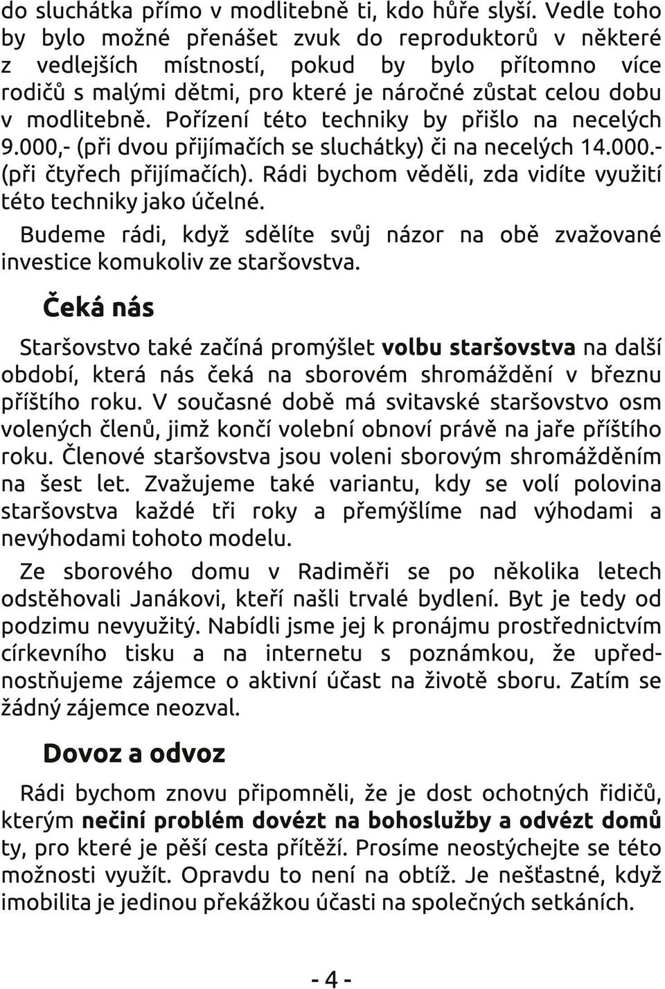 Pořízení této techniky by přišlo na necelých 9.000,- (při dvou přijímačích se sluchátky) či na necelých 1 4.000.- (při čtyřech přijímačích).