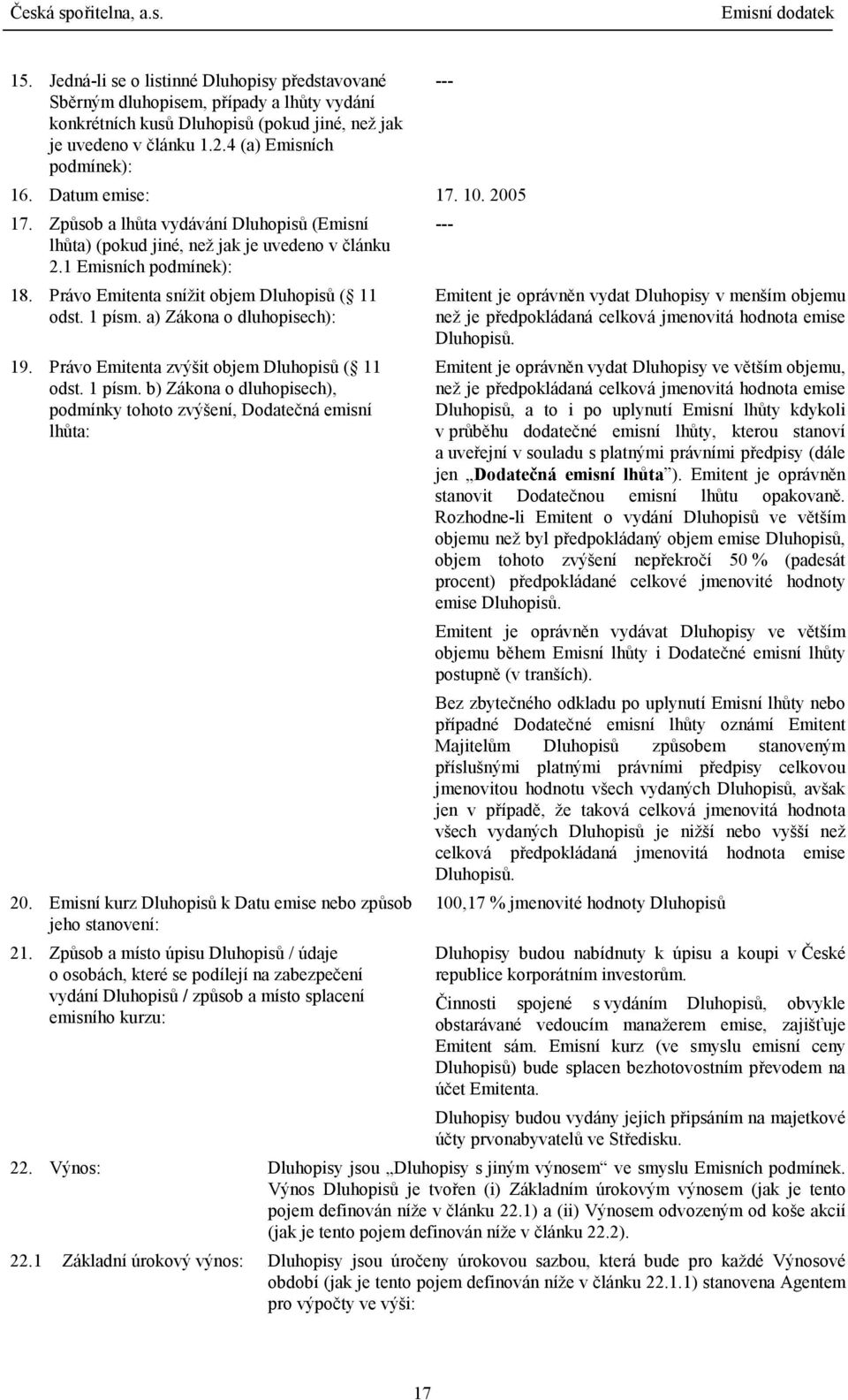 1 písm. a) Zákona o dluhopisech): 19. Právo Emitenta zvýšit objem Dluhopisů ( 11 odst. 1 písm. b) Zákona o dluhopisech), podmínky tohoto zvýšení, Dodatečná emisní lhůta: 20.