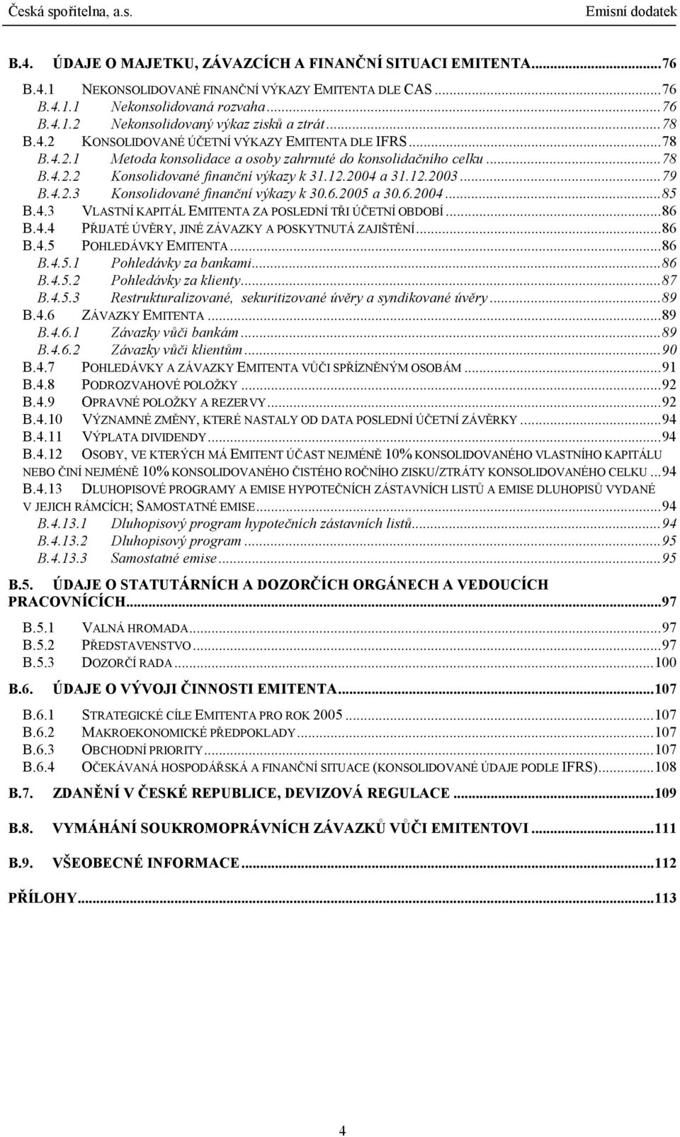 ..79 B.4.2.3 Konsolidované finanční výkazy k 30.6.2005 a 30.6.2004...85 B.4.3 VLASTNÍ KAPITÁL EMITENTA ZA POSLEDNÍ TŘI ÚČETNÍ OBDOBÍ...86 B.4.4 PŘIJATÉ ÚVĚRY, JINÉ ZÁVAZKY A POSKYTNUTÁ ZAJIŠTĚNÍ...86 B.4.5 POHLEDÁVKY EMITENTA.