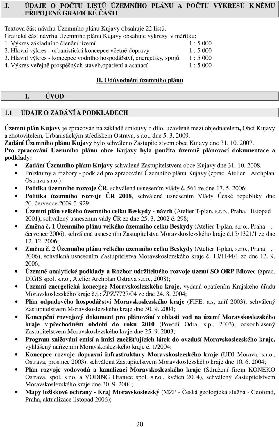 Hlavní výkres - koncepce vodního hospodářství, energetiky, spojů 1 : 5 000 4. Výkres veřejně prospěšných staveb,opatření a asanací 1 : 5 000 1. ÚVOD 1.1 ÚDAJE O ZADÁNÍ A PODKLADECH II.