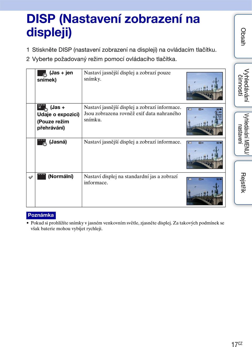 Nastaví jasnější displej a zobrazí informace. Jsou zobrazena rovněž exif data nahraného snímku. Nastaví jasnější displej a zobrazí informace.