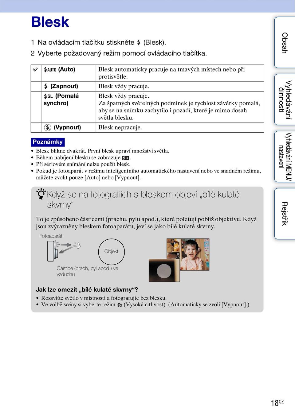 Blesk vždy pracuje. Za špatných světelných podmínek je rychlost závěrky pomalá, aby se na snímku zachytilo i pozadí, které je mimo dosah světla blesku. Blesk nepracuje. Poznámky Blesk blikne dvakrát.