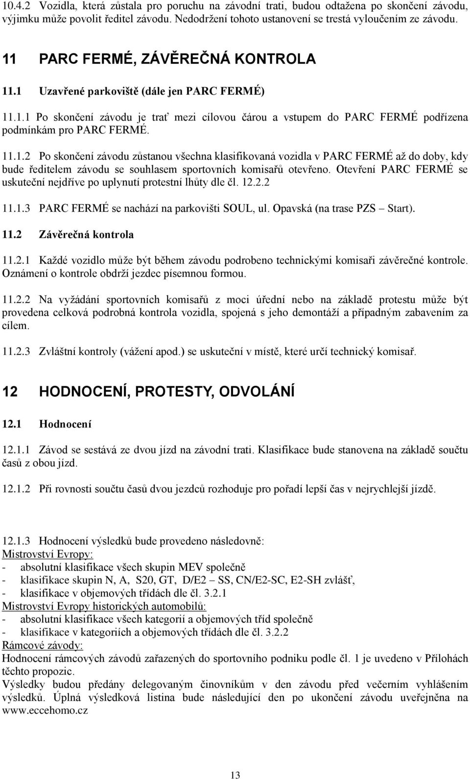 Otevření PARC FERMÉ se uskuteční nejdříve po uplynutí protestní lhůty dle čl. 12.2.2 11.1.3 PARC FERMÉ se nachází na parkovišti SOUL, ul. Opavská (na trase PZS Start). 11.2 Závěrečná kontrola 11.2.1 Kaţdé vozidlo můţe být během závodu podrobeno technickými komisaři závěrečné kontrole.