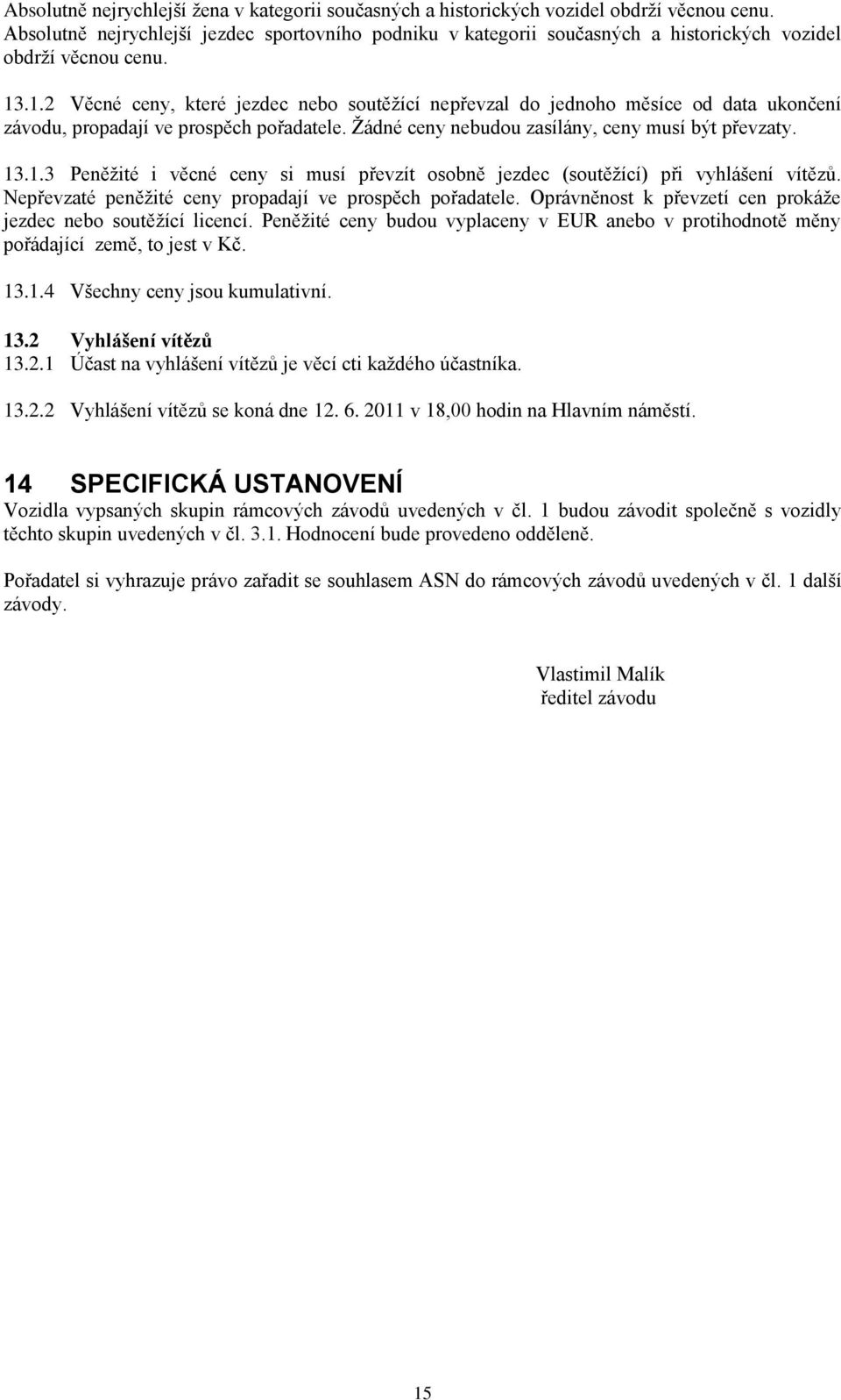 .1.2 Věcné ceny, které jezdec nebo soutěţící nepřevzal do jednoho měsíce od data ukončení závodu, propadají ve prospěch pořadatele. Ţádné ceny nebudou zasílány, ceny musí být převzaty. 13.1.3 Peněţité i věcné ceny si musí převzít osobně jezdec (soutěţící) při vyhlášení vítězů.